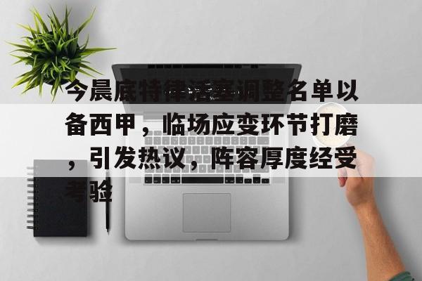 今晨底特律活塞调整名单以备西甲，临场应变环节打磨，引发热议，阵容厚度经受考验的简单介绍